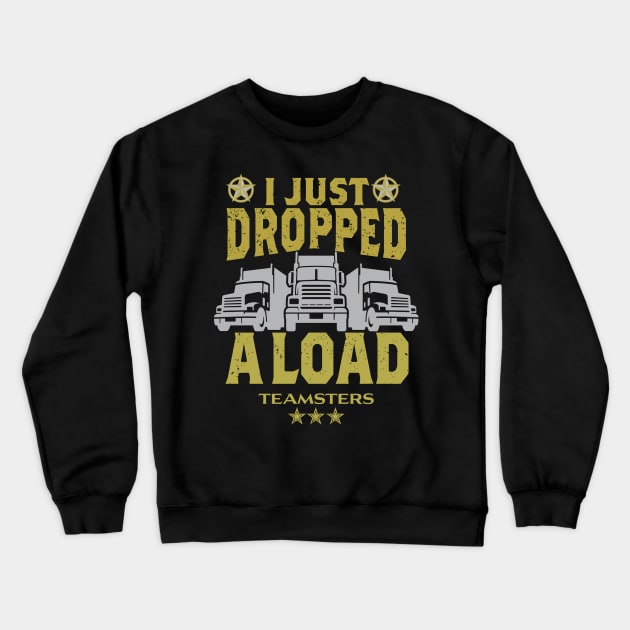 Teamsters Gift, Truck Driver Union worker, Funny Trucking I just dropped a Load shirt Crewneck Sweatshirt by laverdeden